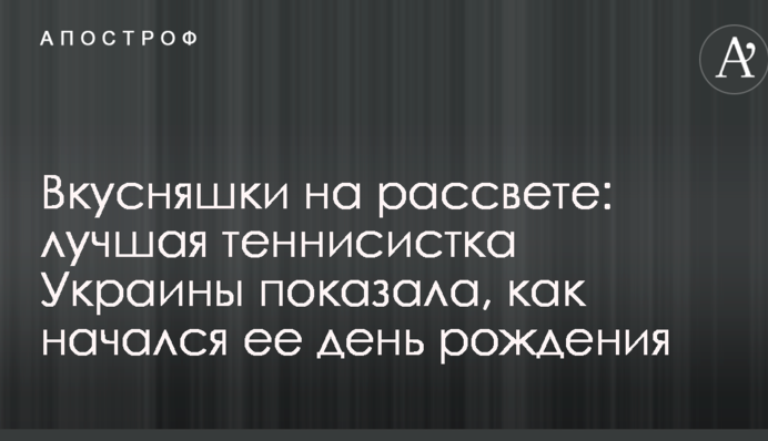Вкусняшки на рассвете: лучшая теннисистка Украины показала, как начался ее день рождения