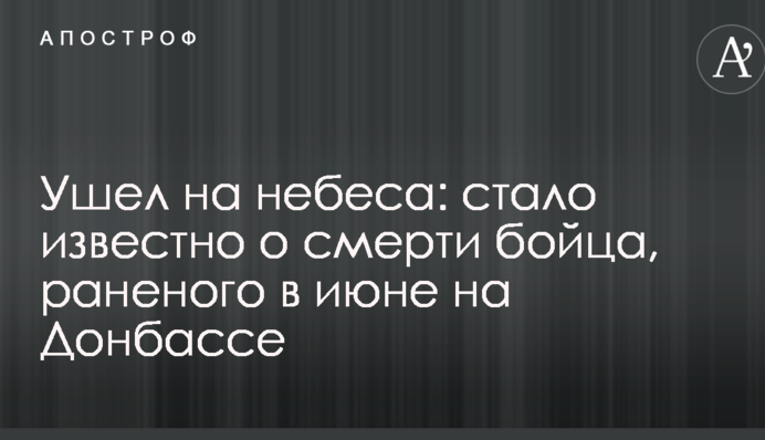Ушел на небеса: стало известно о смерти бойца, раненого в июне на Донбассе
