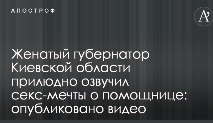 Одружений губернатор Київської області публічно озвучив секс-мрії про помічницю: опубліковано відео