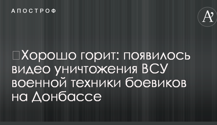 ​Хорошо горит: появилось видео уничтожения ВСУ военной техники боевиков на Донбассе