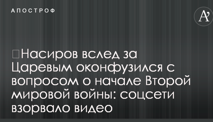 ​Насіров слідом за Царьовим осоромився з питанням про початок Другої світової війни: соцмережі підірвало відео