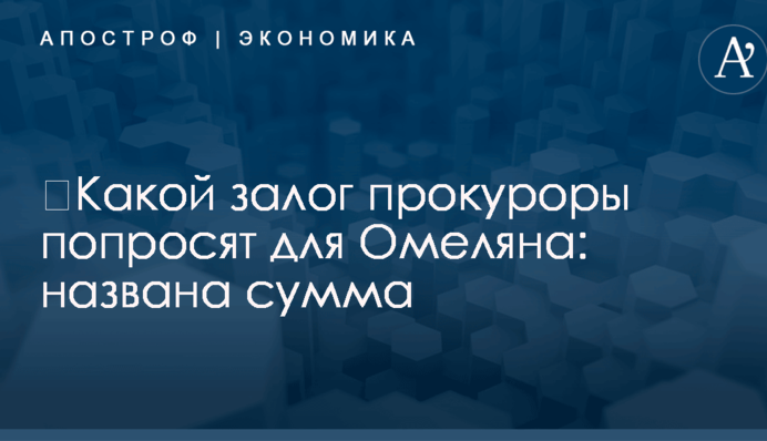 ​Какой залог прокуроры попросят для Омеляна: названа сумма