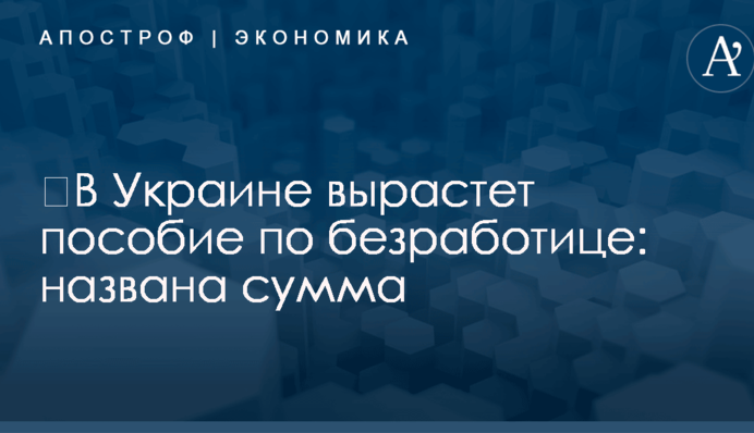 ​В Украине вырастет пособие по безработице: названа сумма
