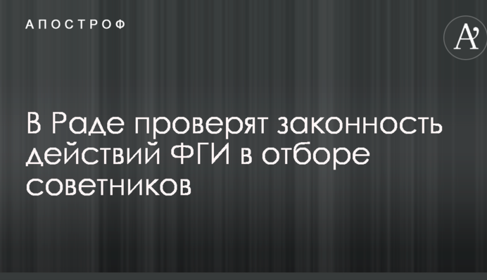 В Раде проверят законность действий ФГИ в отборе советников