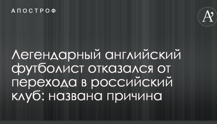 Легендарный английский футболист отказался от перехода в российский клуб: названа причина