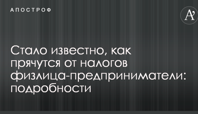 Стало відомо, як ховаються від податків фізособи-підприємці: подробиці