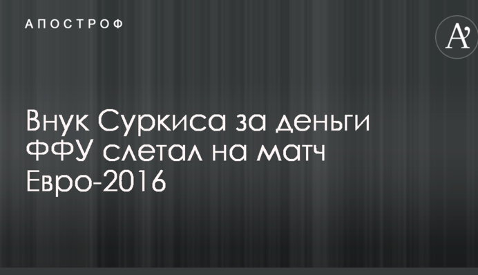 Внук Суркиса за деньги ФФУ слетал на матч Евро-2016