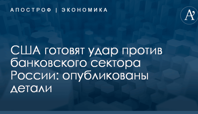 США готовят удар против банковского сектора России: опубликованы детали