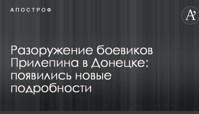 Разоружение боевиков Прилепина в Донецке: появились новые подробности