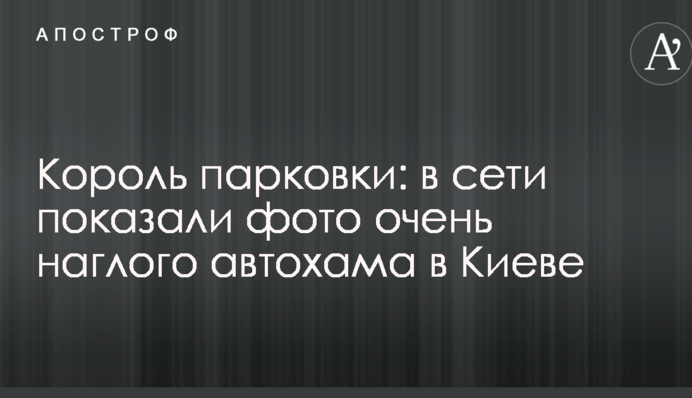 Король парковки: в сети показали фото очень наглого автохама в Киеве