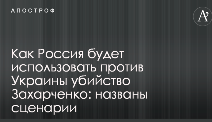 Як Росія буде використовувати проти України вбивство Захарченка: названо сценарії