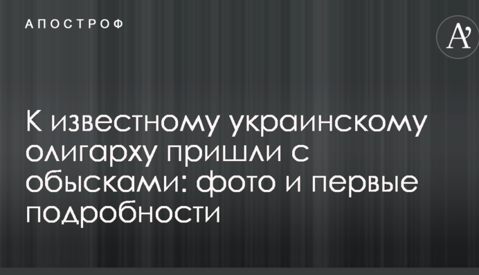 До відомого українського олігарха прийшли з обшуками: фото і перші подробиці