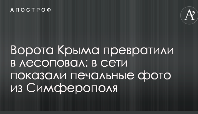Ворота Крыма превратили в лесоповал: в сети показали печальные фото из Симферополя