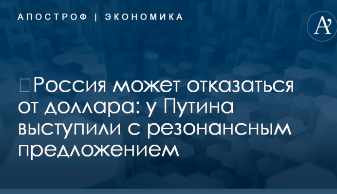 ​Россия может отказаться от доллара: у Путина выступили с резонансным предложением