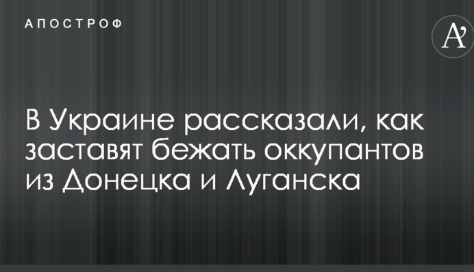 В Україні розповіли, як змусять бігти окупантів з Донецька і Луганська