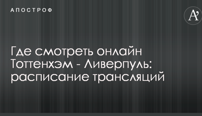 Где смотреть онлайн Тоттенхэм - Ливерпуль: расписание трансляций