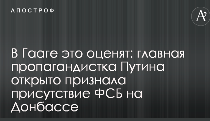 В Гааге это оценят: главная пропагандистка Путина открыто признала присутствие ФСБ на Донбассе