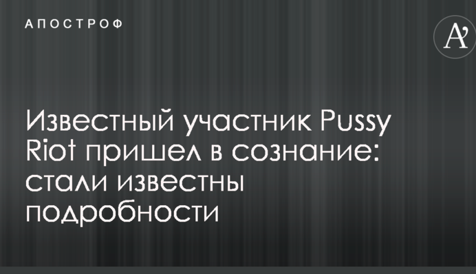 Відомий учасник Pussy Riot прийшов до тями: стали відомі подробиці