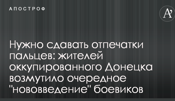 Потрібно здавати відбитки пальців: жителів окупованого Донецька обурило чергове 