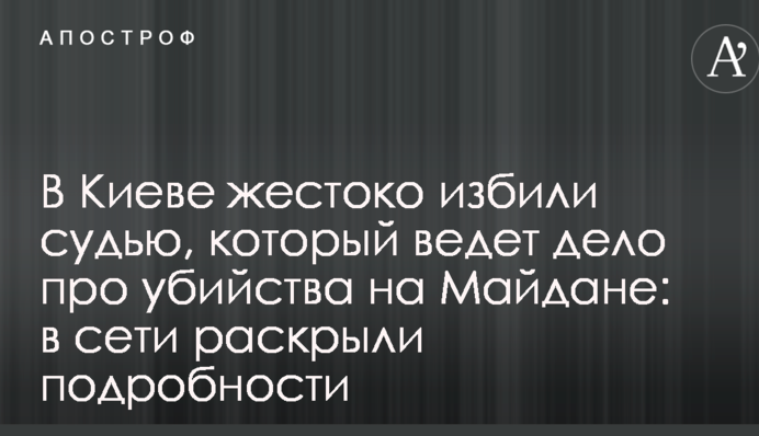 У Києві жорстоко побили суддю, який веде справу про вбивства на Майдані: в мережі розкрили подробиці