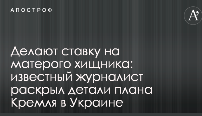 Роблять ставку на запеклого хижака: відомий журналіст розкрив деталі плану Кремля в Україні