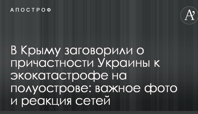 В Крыму заговорили о причастности Украины к экокатастрофе на полуострове: важное фото и реакция сетей