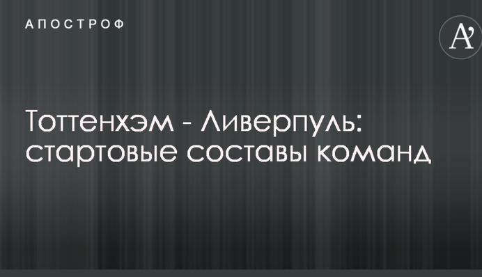 Тоттенхэм - Ливерпуль: стартовые составы команд