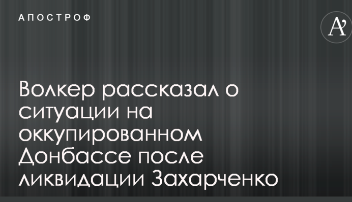 Волкер рассказал о ситуации на оккупированном Донбассе после ликвидации Захарченко