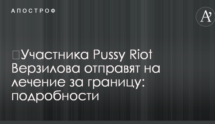 ​Учасника Pussy Riot Верзилова відправлять на лікування за кордон: подробиці