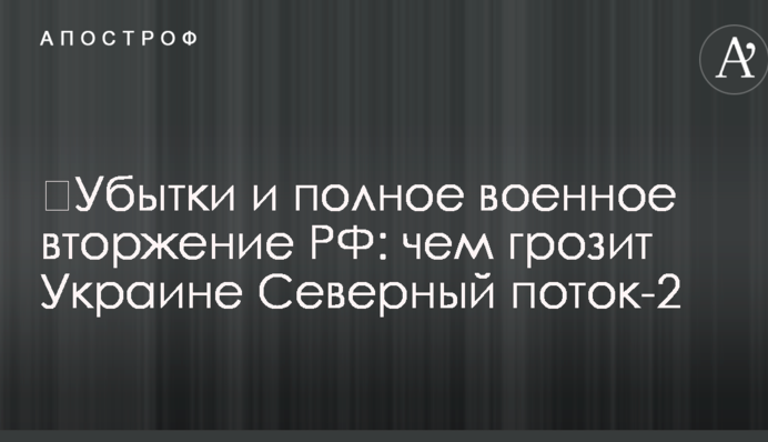 ​Убытки и полное военное вторжение РФ: чем грозит Украине Северный поток-2