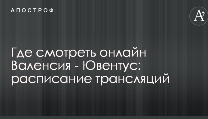 Де дивитися онлайн Валенсія - Ювентус: розклад трансляцій