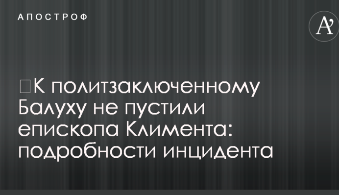 ​К политзаключенному Балуху не пустили епископа Климента: подробности инцидента