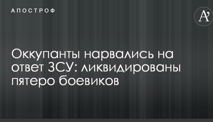 Оккупанты нарвались на ответ ЗСУ: ликвидированы пятеро боевиков