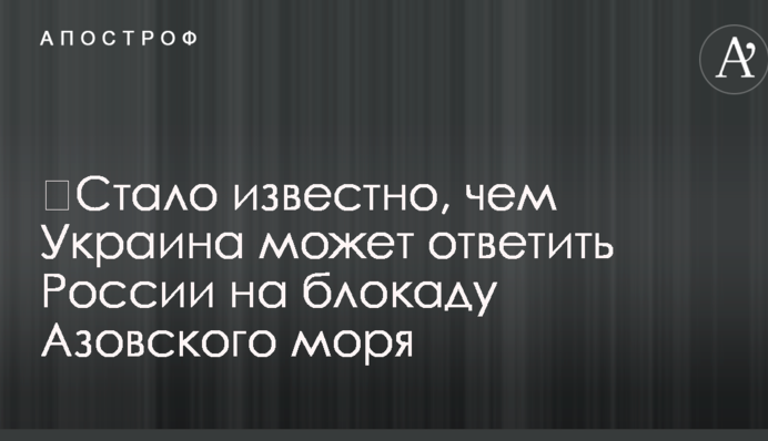 ​Стало відомо, чим Україна може відповісти Росії на блокаду Азовського моря