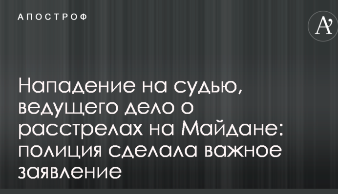 Нападение на судью, ведущего дело о расстрелах на Майдане: полиция сделала важное заявление