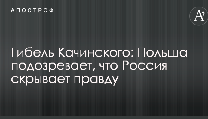 Гибель Качинского: Польша подозревает, что Россия скрывает правду