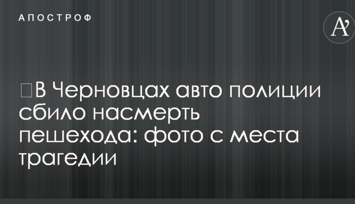 ​У Чернівцях авто поліції збило на смерть пішохода: фото з місця трагедії