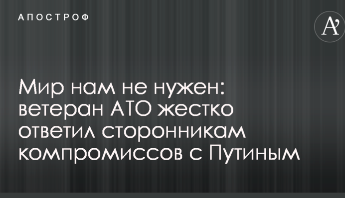 Мир нам не нужен: ветеран АТО жестко ответил сторонникам компромиссов с Путиным