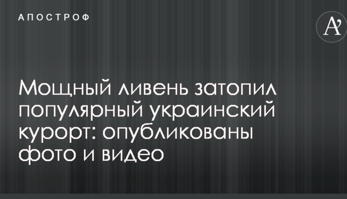 Мощный ливень затопил популярный украинский курорт: опубликованы фото и видео