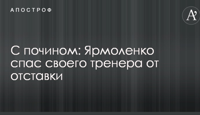 С почином: Ярмоленко спас своего тренера от отставки