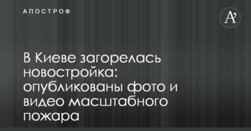 В Києві загорілася новобудова: опубліковано фото і відео масштабної пожежі