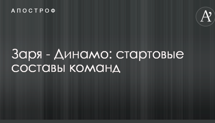 Заря - Динамо: стартовые составы команд