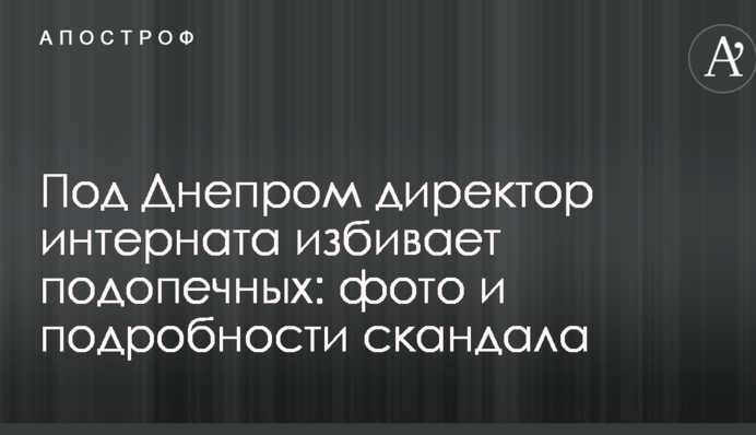Під Дніпром директор інтернату б'є підопічних: фото і подробиці скандалу