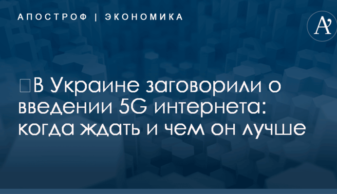 ​В Украине заговорили о введении 5G интернета: когда ждать и чем он лучше