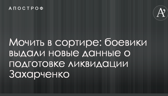 Мочить в сортире: боевики выдали новые данные о подготовке ликвидации Захарченко