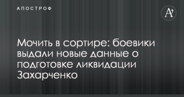 ​Мочити в сортирі: бойовики видали нові дані про підготовку ліквідації Захарченка