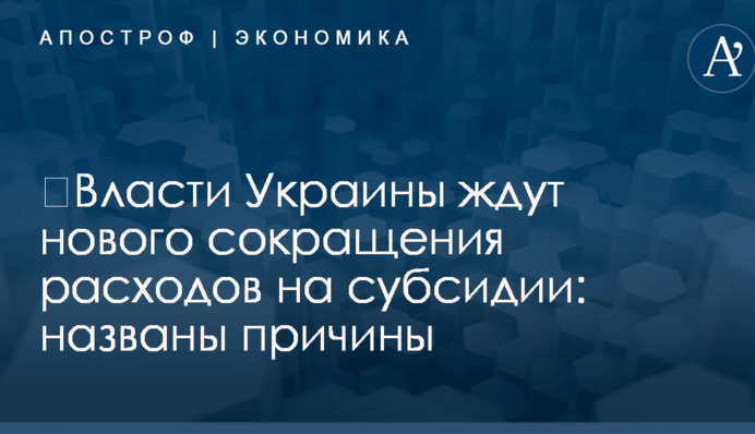 ​Власти Украины ждут нового сокращения расходов на субсидии: названы причины