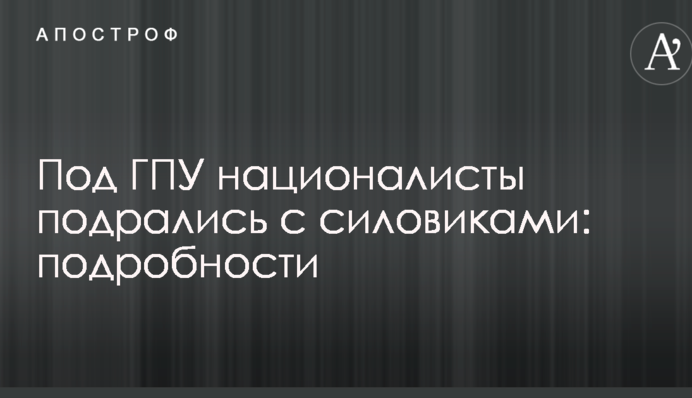 Под ГПУ националисты подрались с силовиками: подробности