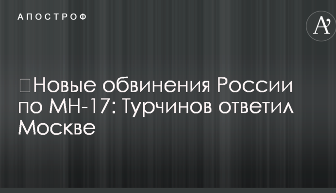 ​Нові звинувачення Росії по MH-17: Турчинов відповів Москві