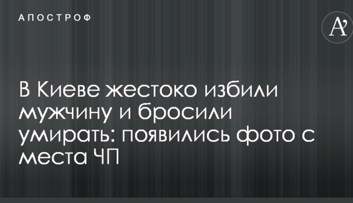 В Киеве жестоко избили мужчину и бросили умирать: появились фото с места ЧП